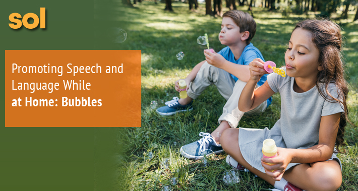 Promoting Speech and Language While at Home: Bubbles | Sol Speech & Language Therapy | Austin Texas